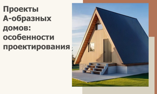 Проекты А-образных домов: особенности проектирования и строительства в Бирске